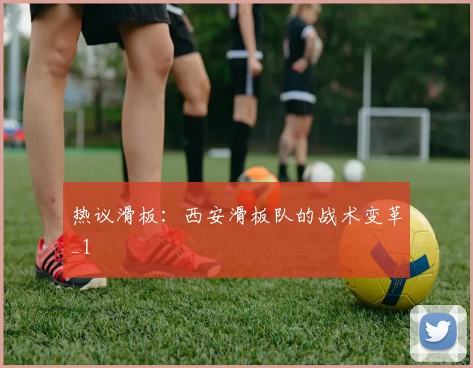 热议滑板：西安滑板队的战术变革_1