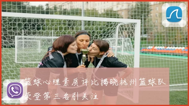 篮球心理素质评比揭晓杭州篮球队荣登第三名引关注