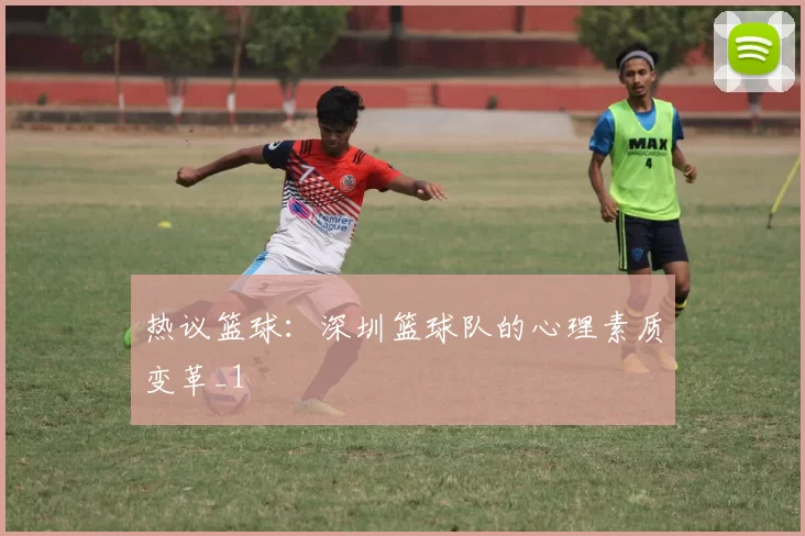 热议篮球：深圳篮球队的心理素质变革_1