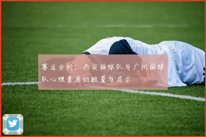 赛后分析：西安排球队与广州排球队心理素质的较量与启示