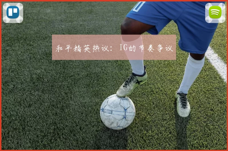 和平精英热议：IG的节奏争议