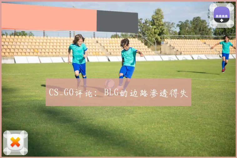CS_GO评论：BLG的边路渗透得失