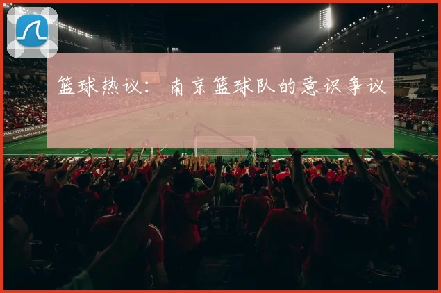 篮球热议：南京篮球队的意识争议