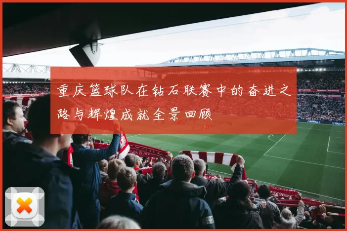 重庆篮球队在钻石联赛中的奋进之路与辉煌成就全景回顾