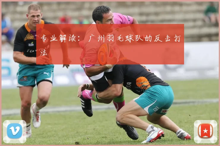 专业解读：广州羽毛球队的反击打法