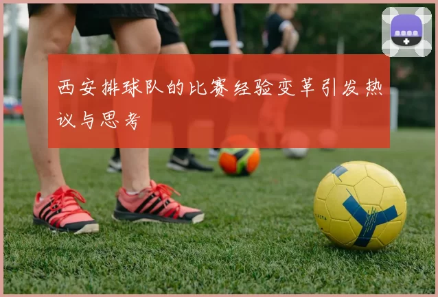 西安排球队的比赛经验变革引发热议与思考