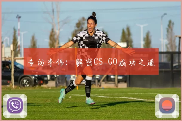 专访李伟：解密CS_GO成功之道