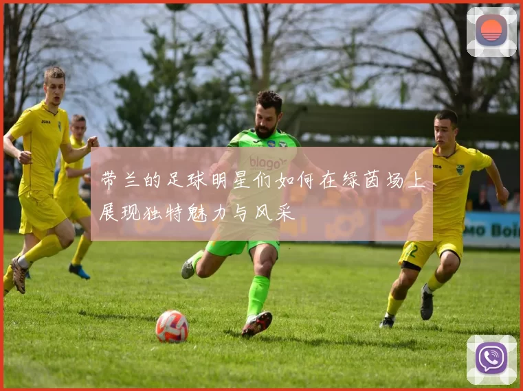 带兰的足球明星们如何在绿茵场上展现独特魅力与风采