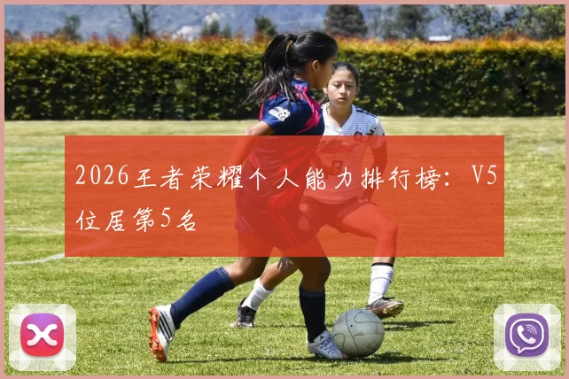 2026王者荣耀个人能力排行榜：V5位居第5名