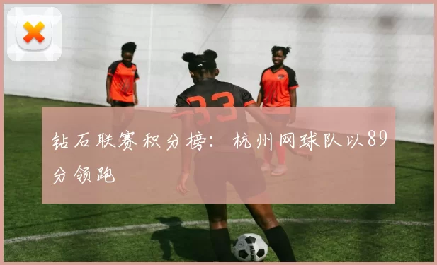 钻石联赛积分榜：杭州网球队以89分领跑