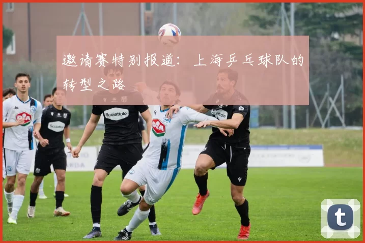 邀请赛特别报道：上海乒乓球队的转型之路